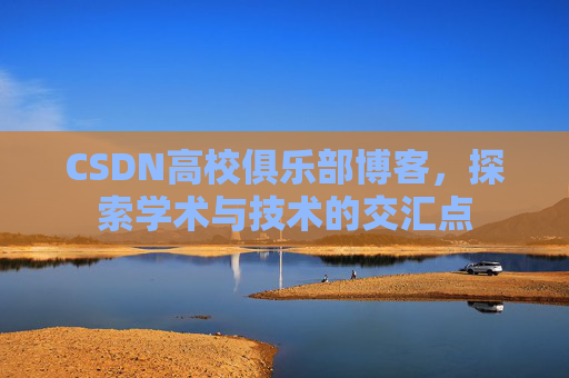 CSDN高校俱乐部博客，探索学术与技术的交汇点