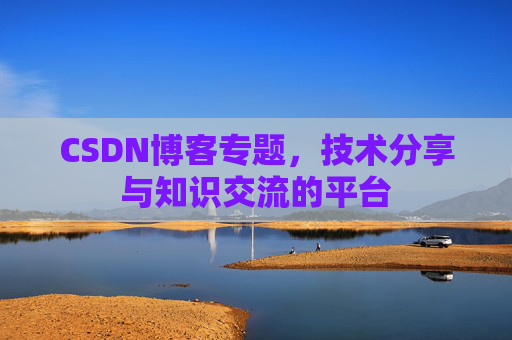 CSDN博客专题，技术分享与知识交流的平台