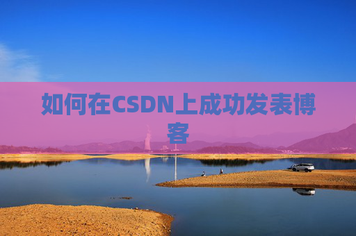 如何在CSDN上成功发表博客